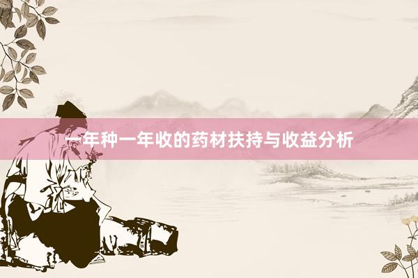 一年种一年收的药材扶持与收益分析