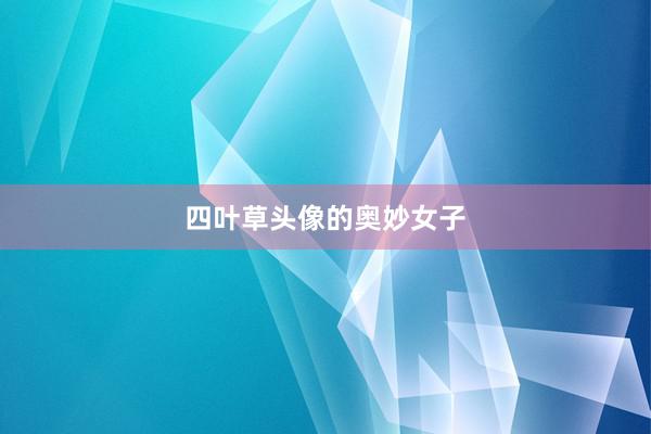 四叶草头像的奥妙女子