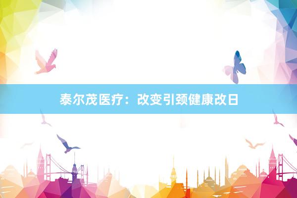 泰尔茂医疗：改变引颈健康改日