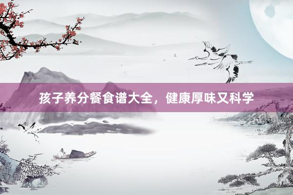 孩子养分餐食谱大全，健康厚味又科学